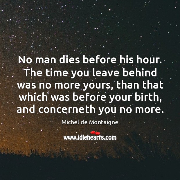 No man dies before his hour. The time you leave behind was Michel de Montaigne Picture Quote