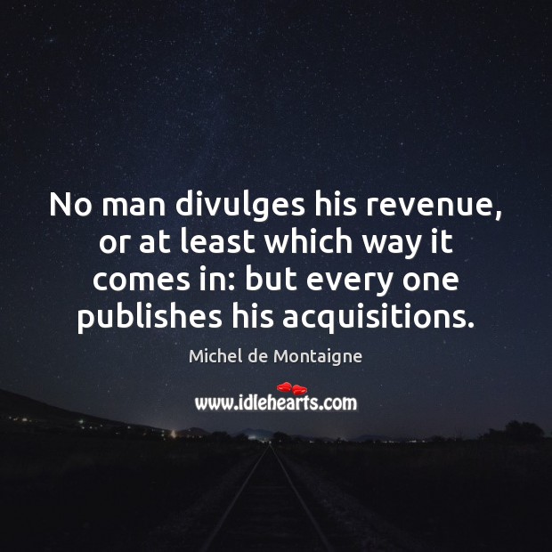 No man divulges his revenue, or at least which way it comes Michel de Montaigne Picture Quote