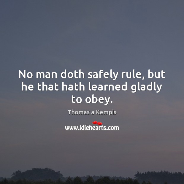 No man doth safely rule, but he that hath learned gladly to obey. Image