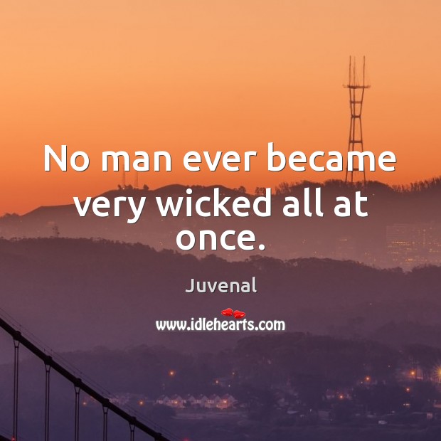 No man ever became very wicked all at once. Juvenal Picture Quote