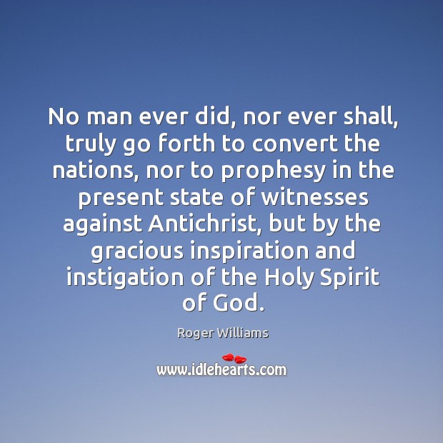 No man ever did, nor ever shall, truly go forth to convert the nations, nor to prophesy in the Roger Williams Picture Quote