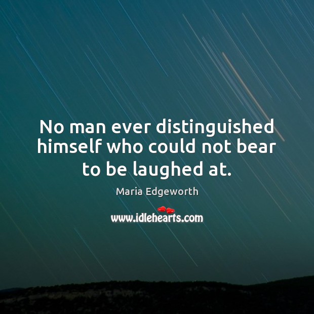 No man ever distinguished himself who could not bear to be laughed at. Maria Edgeworth Picture Quote