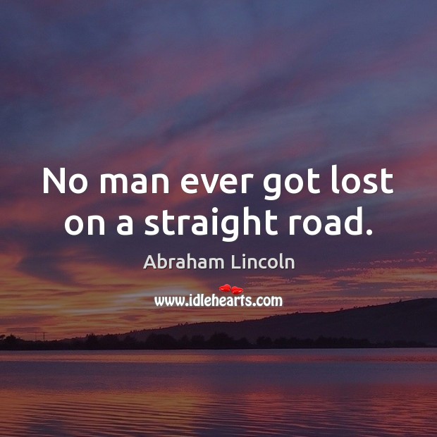 No man ever got lost on a straight road. Abraham Lincoln Picture Quote