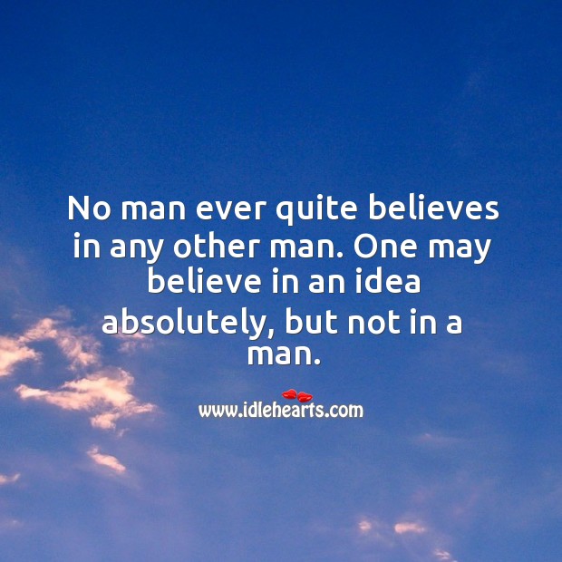 No man ever quite believes in any other man. One may believe in an idea absolutely, but not in a man. Image