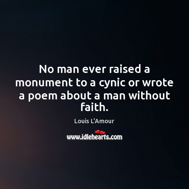 No man ever raised a monument to a cynic or wrote a poem about a man without faith. Louis L’Amour Picture Quote