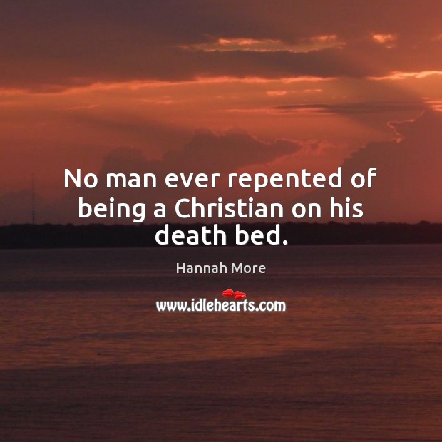 No man ever repented of being a Christian on his death bed. Hannah More Picture Quote