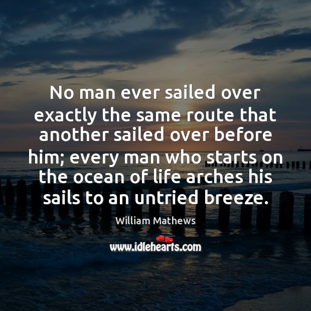 No man ever sailed over exactly the same route that another sailed William Mathews Picture Quote