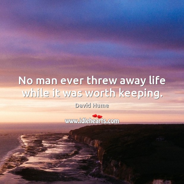 No man ever threw away life while it was worth keeping. David Hume Picture Quote