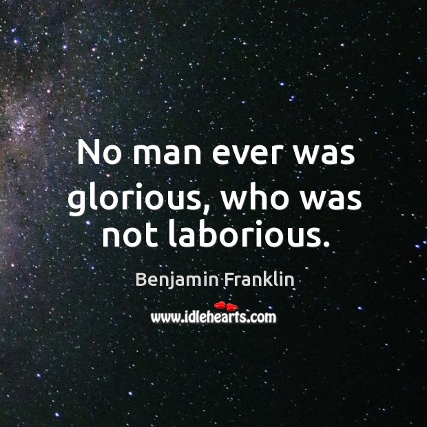 No man ever was glorious, who was not laborious. Image