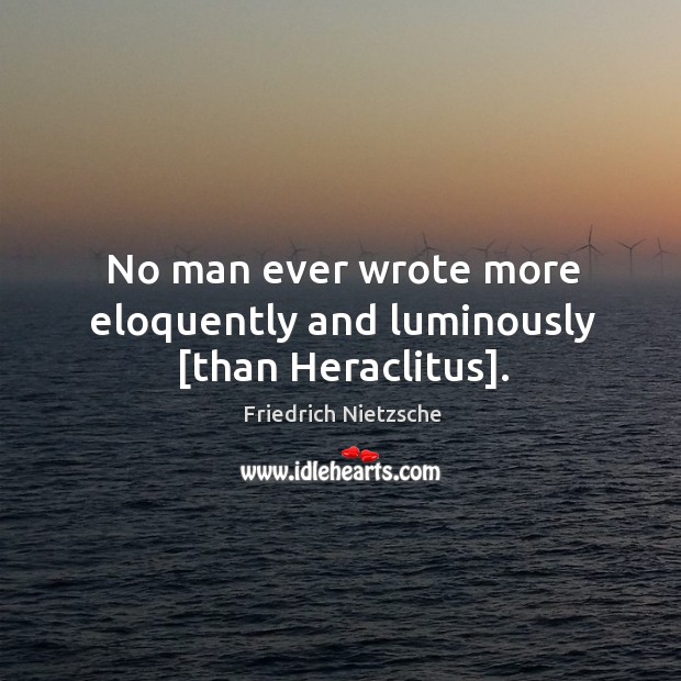 No man ever wrote more eloquently and luminously [than Heraclitus]. Image