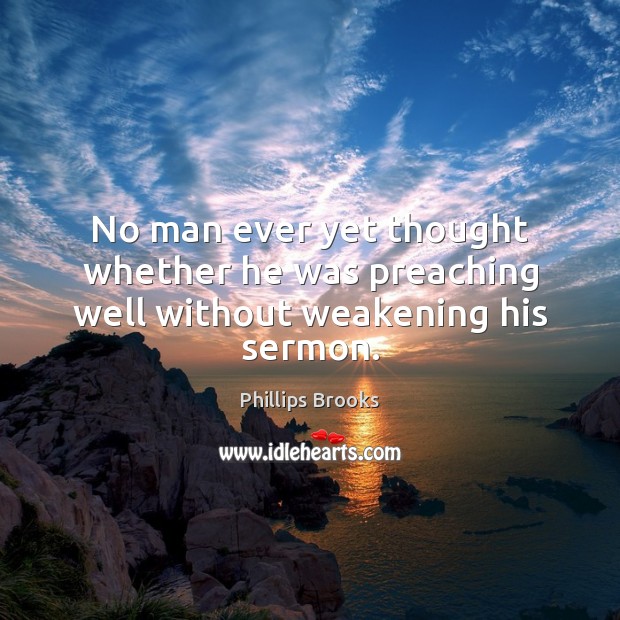 No man ever yet thought whether he was preaching well without weakening his sermon. Phillips Brooks Picture Quote