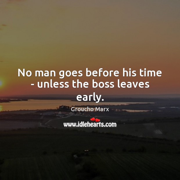 No man goes before his time – unless the boss leaves early. Image