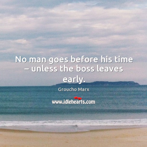 No man goes before his time – unless the boss leaves early. Groucho Marx Picture Quote