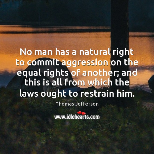 No man has a natural right to commit aggression on the equal Thomas Jefferson Picture Quote