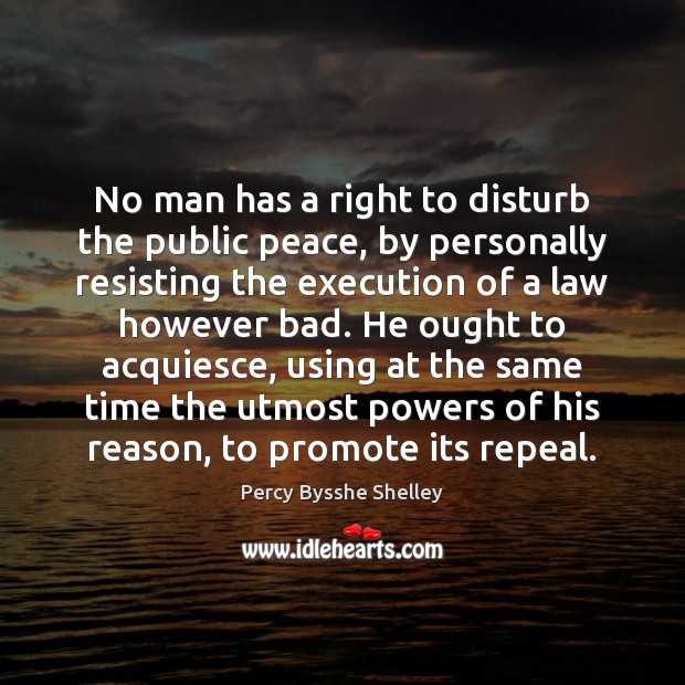 No man has a right to disturb the public peace, by personally Percy Bysshe Shelley Picture Quote