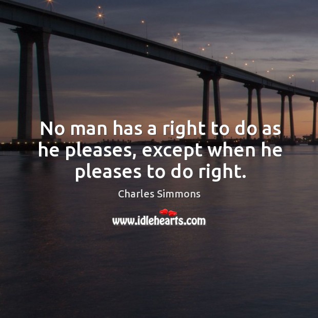 No man has a right to do as he pleases, except when he pleases to do right. Charles Simmons Picture Quote