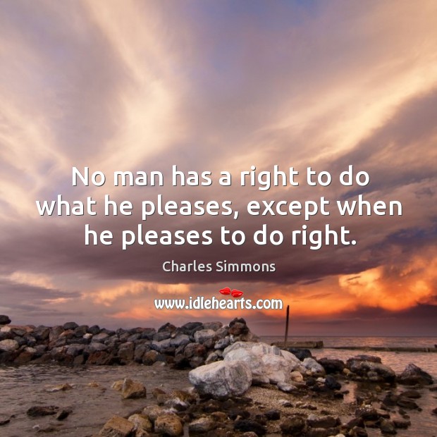 No man has a right to do what he pleases, except when he pleases to do right. Charles Simmons Picture Quote