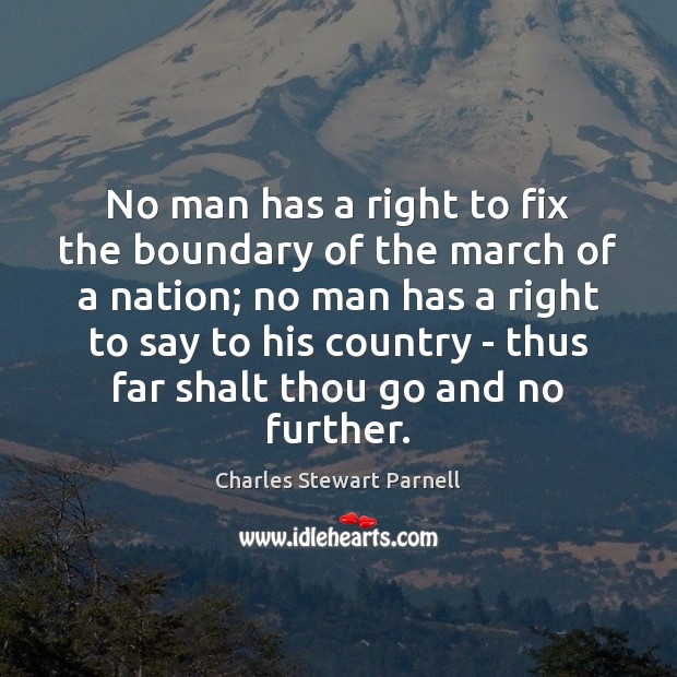 No man has a right to fix the boundary of the march Charles Stewart Parnell Picture Quote