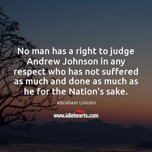 No man has a right to judge Andrew Johnson in any respect Abraham Lincoln Picture Quote