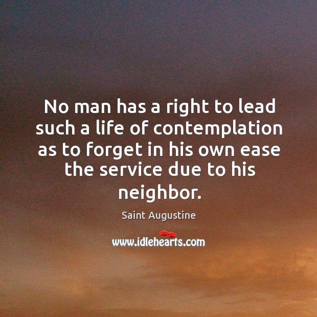 No man has a right to lead such a life of contemplation Saint Augustine Picture Quote