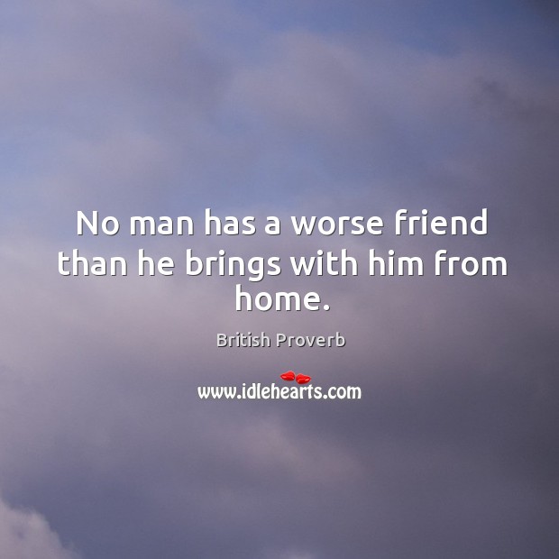 No man has a worse friend than he brings with him from home. British Proverbs Image
