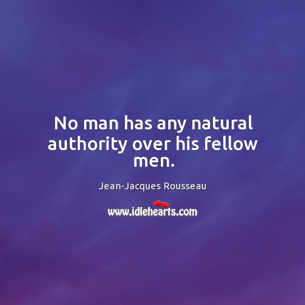 No man has any natural authority over his fellow men. Jean-Jacques Rousseau Picture Quote