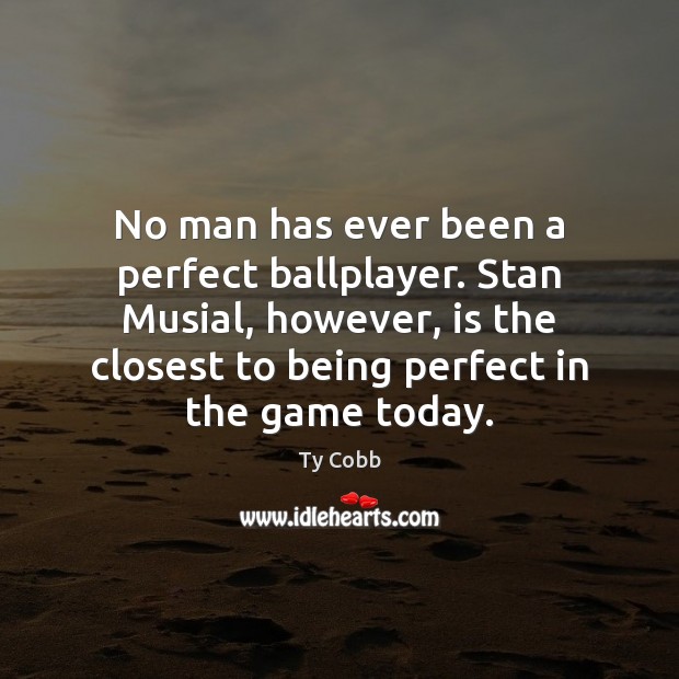 No man has ever been a perfect ballplayer. Stan Musial, however, is Ty Cobb Picture Quote