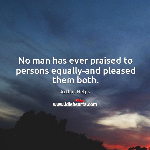 No man has ever praised to persons equally-and pleased them both. Arthur Helps Picture Quote