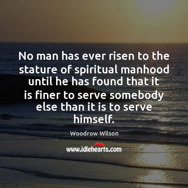 No man has ever risen to the stature of spiritual manhood until Woodrow Wilson Picture Quote