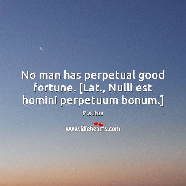 No man has perpetual good fortune. [Lat., Nulli est homini perpetuum bonum.] Plautus Picture Quote