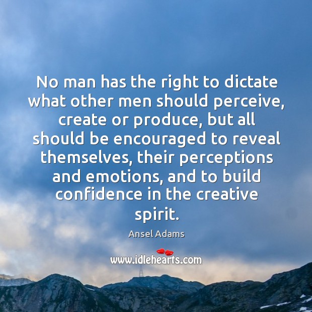 No man has the right to dictate what other men should perceive, create or produce Ansel Adams Picture Quote