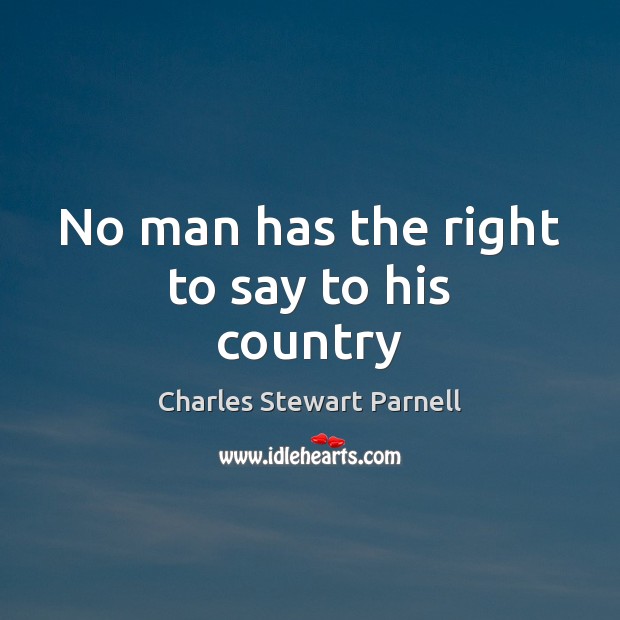 No man has the right to say to his country Charles Stewart Parnell Picture Quote
