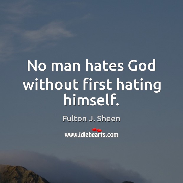 No man hates God without first hating himself. Fulton J. Sheen Picture Quote