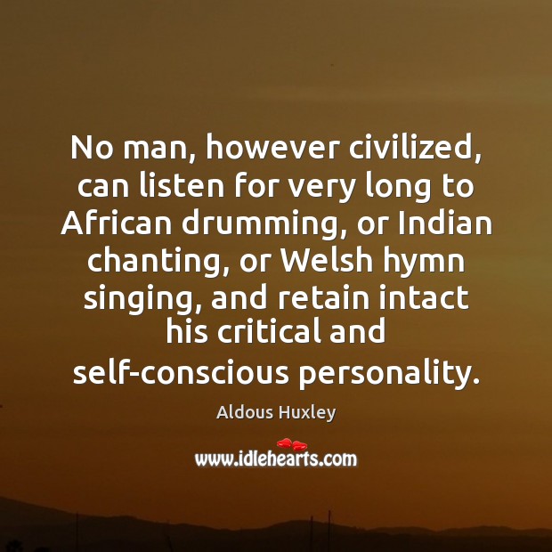 No man, however civilized, can listen for very long to African drumming, Aldous Huxley Picture Quote