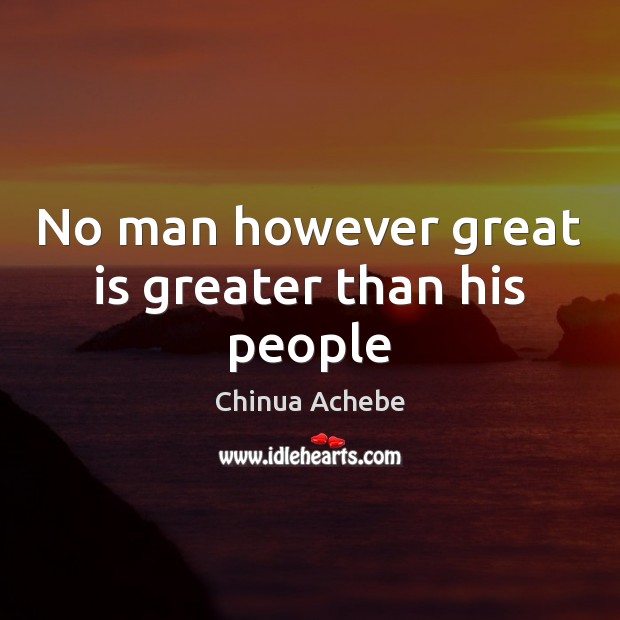 No man however great is greater than his people Chinua Achebe Picture Quote