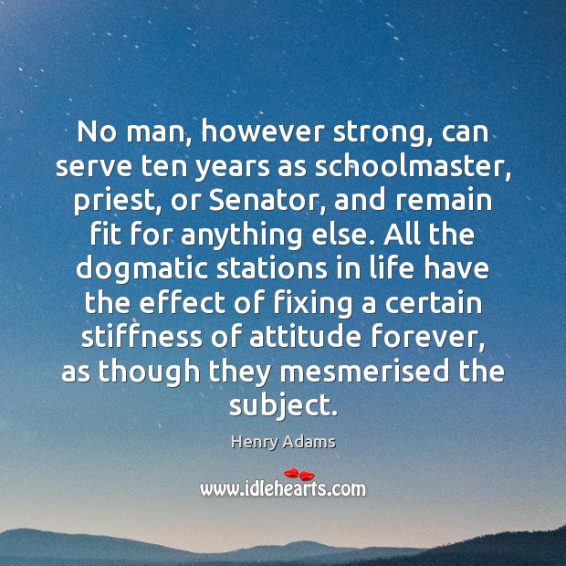 No man, however strong, can serve ten years as schoolmaster, priest, or Henry Adams Picture Quote