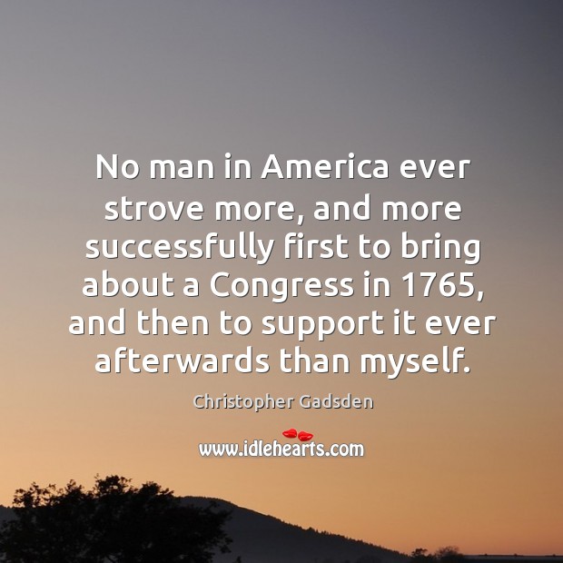 No man in america ever strove more, and more successfully first to bring about a congress Christopher Gadsden Picture Quote