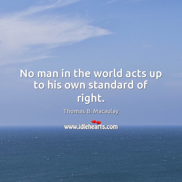 No man in the world acts up to his own standard of right. Image