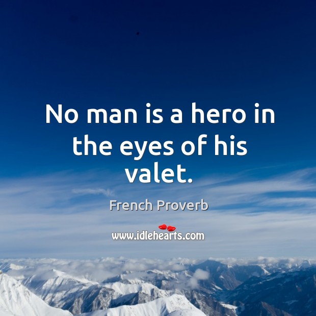 No man is a hero in the eyes of his valet. Image
