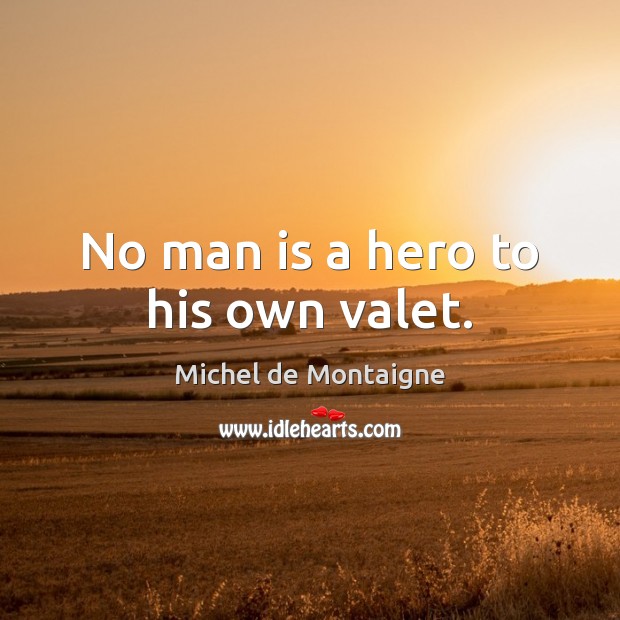 No man is a hero to his own valet. Image