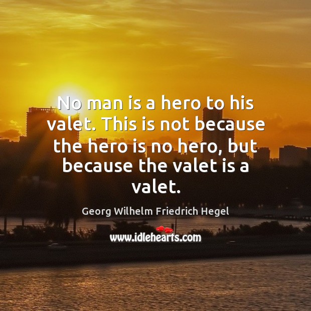 No man is a hero to his valet. This is not because Georg Wilhelm Friedrich Hegel Picture Quote