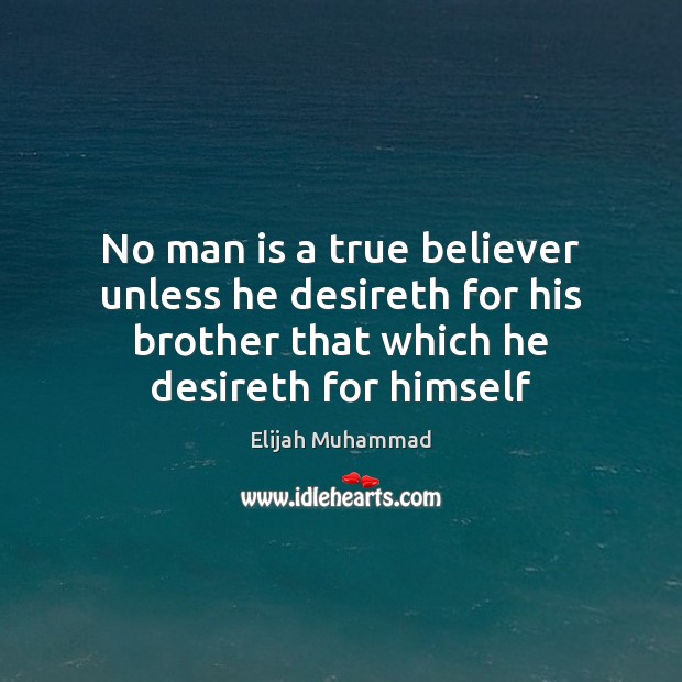 No man is a true believer unless he desireth for his brother Elijah Muhammad Picture Quote