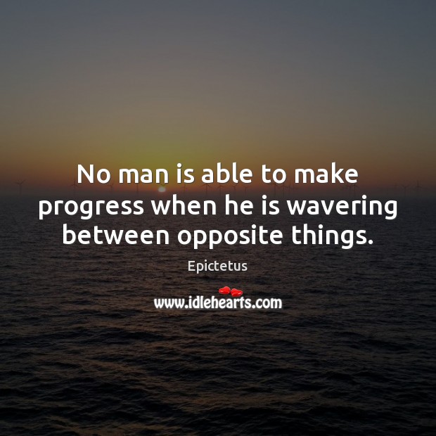 No man is able to make progress when he is wavering between opposite things. Epictetus Picture Quote