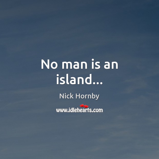 No man is an island… Nick Hornby Picture Quote