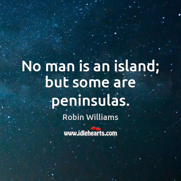 No man is an island; but some are peninsulas. Robin Williams Picture Quote