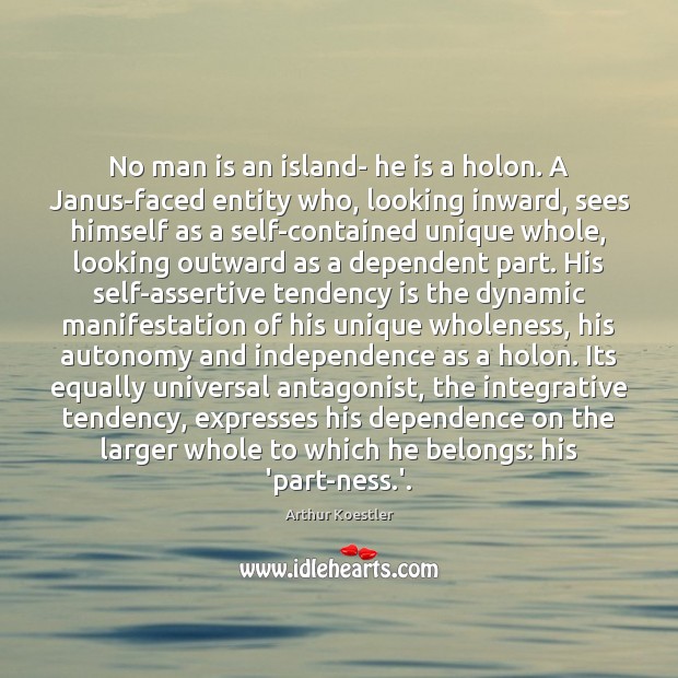 No man is an island- he is a holon. A Janus-faced entity Arthur Koestler Picture Quote