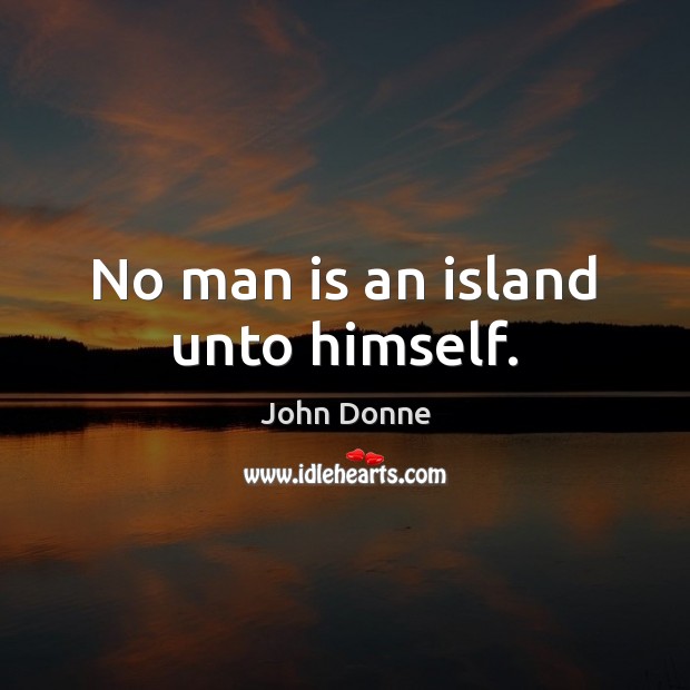 No man is an island unto himself. John Donne Picture Quote