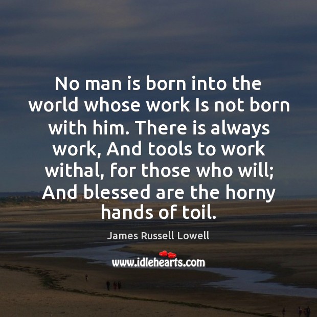 No man is born into the world whose work Is not born James Russell Lowell Picture Quote