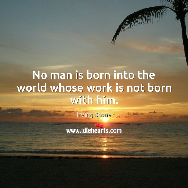 No man is born into the world whose work is not born with him. Irving Stone Picture Quote