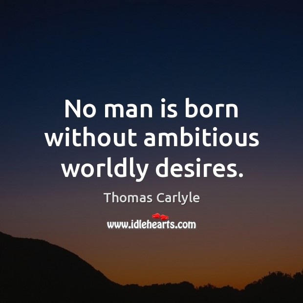 No man is born without ambitious worldly desires. Thomas Carlyle Picture Quote